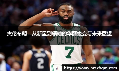 杰伦布朗：从新星到领袖的华丽蜕变与未来展望