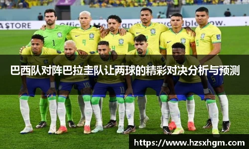 巴西队对阵巴拉圭队让两球的精彩对决分析与预测