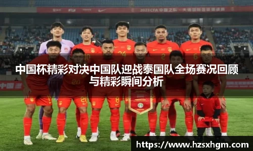 中国杯精彩对决中国队迎战泰国队全场赛况回顾与精彩瞬间分析